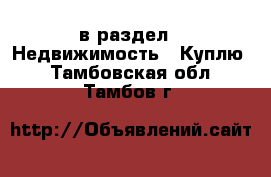  в раздел : Недвижимость » Куплю . Тамбовская обл.,Тамбов г.